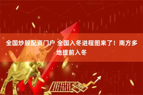 全国炒股配资门户 全国入冬进程图来了！南方多地提前入冬