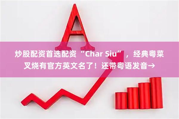 炒股配资首选配资 “Char Siu” ，经典粤菜叉烧有官方英文名了！还带粤语发音→