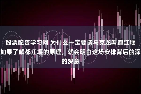 股票配资学习网 为什么一定要请马克龙看都江堰！如果了解都江堰的原理，就会明白这场安排背后的深意