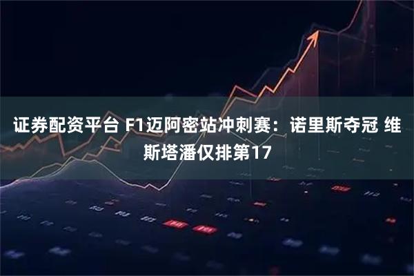 证券配资平台 F1迈阿密站冲刺赛：诺里斯夺冠 维斯塔潘仅排第17
