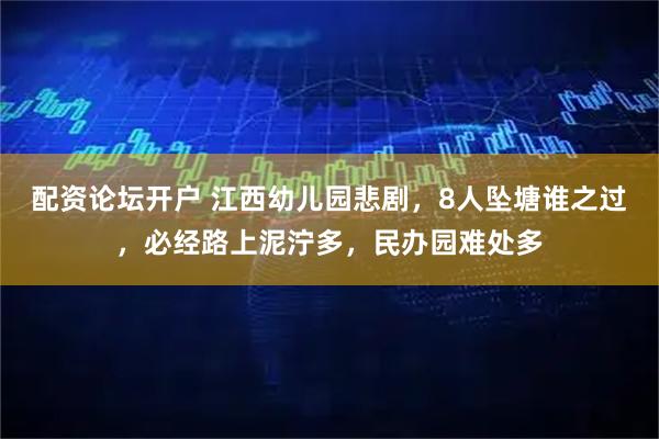 配资论坛开户 江西幼儿园悲剧，8人坠塘谁之过，必经路上泥泞多，民办园难处多