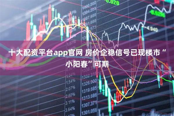 十大配资平台app官网 房价企稳信号已现　楼市“小阳春”可期