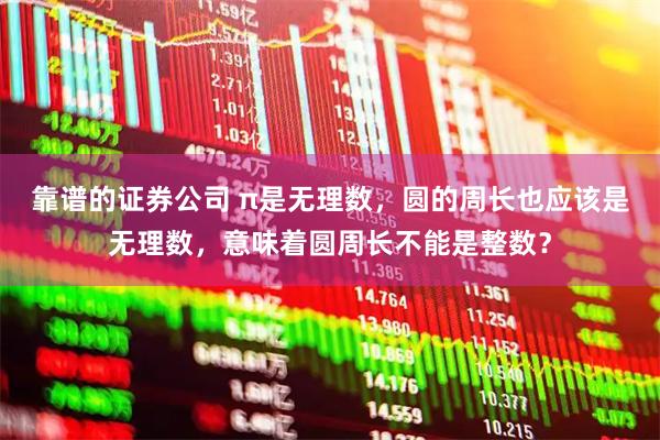 靠谱的证券公司 π是无理数，圆的周长也应该是无理数，意味着圆周长不能是整数？