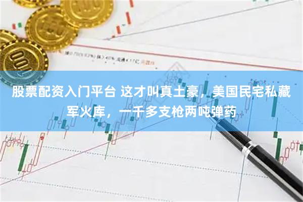 股票配资入门平台 这才叫真土豪，美国民宅私藏军火库，一千多支枪两吨弹药
