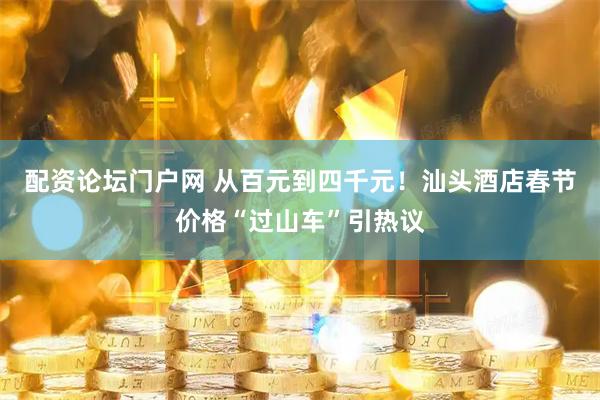 配资论坛门户网 从百元到四千元！汕头酒店春节价格“过山车”引热议