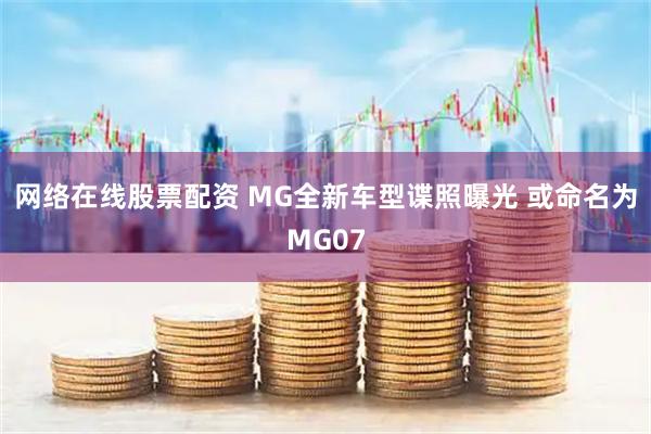 网络在线股票配资 MG全新车型谍照曝光 或命名为MG07