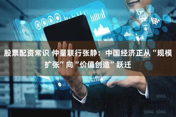 股票配资常识 仲量联行张静：中国经济正从“规模扩张”向“价值创造”跃迁
