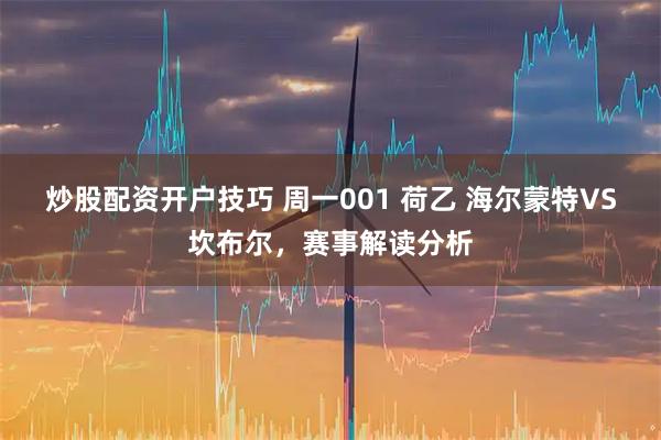炒股配资开户技巧 周一001 荷乙 海尔蒙特VS坎布尔，赛事解读分析