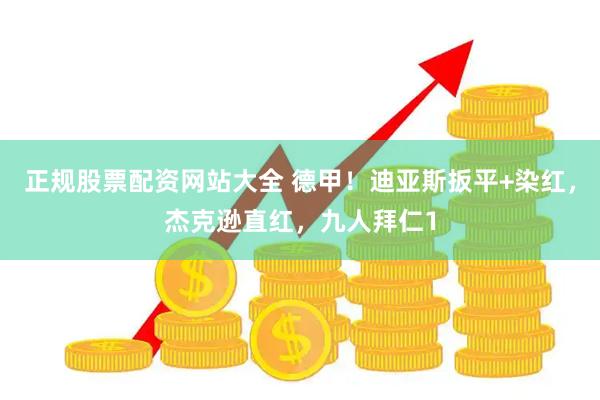 正规股票配资网站大全 德甲！迪亚斯扳平+染红，杰克逊直红，九人拜仁1
