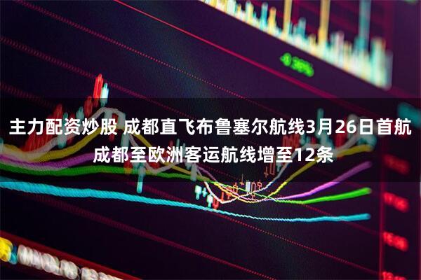 主力配资炒股 成都直飞布鲁塞尔航线3月26日首航 成都至欧洲客运航线增至12条