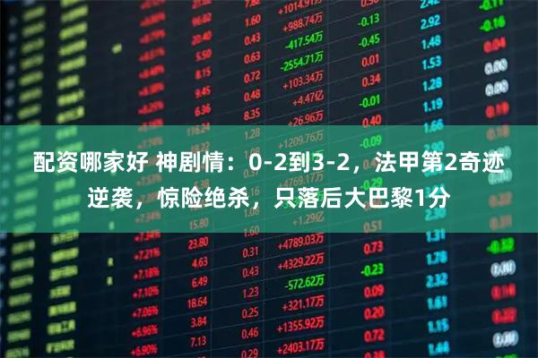 配资哪家好 神剧情：0-2到3-2，法甲第2奇迹逆袭，惊险绝杀，只落后大巴黎1分