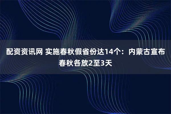 配资资讯网 实施春秋假省份达14个：内蒙古宣布春秋各放2至3天